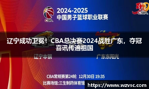辽宁成功卫冕！CBA总决赛2024战胜广东，夺冠喜讯传遍祖国