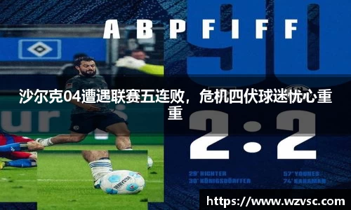 沙尔克04遭遇联赛五连败，危机四伏球迷忧心重重