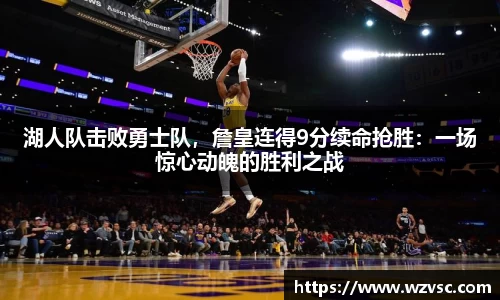 湖人队击败勇士队，詹皇连得9分续命抢胜：一场惊心动魄的胜利之战