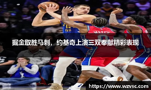 掘金取胜马刺，约基奇上演三双奉献精彩表现