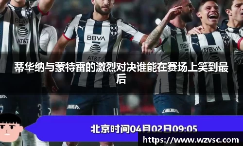 蒂华纳与蒙特雷的激烈对决谁能在赛场上笑到最后