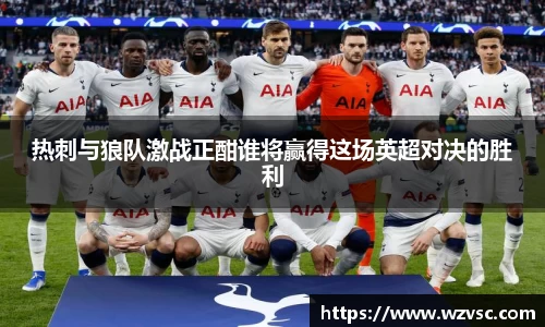 热刺与狼队激战正酣谁将赢得这场英超对决的胜利