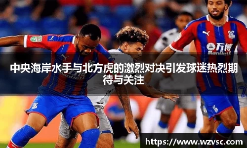 中央海岸水手与北方虎的激烈对决引发球迷热烈期待与关注