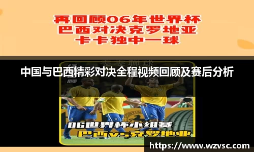 中国与巴西精彩对决全程视频回顾及赛后分析