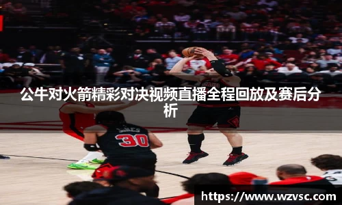 公牛对火箭精彩对决视频直播全程回放及赛后分析