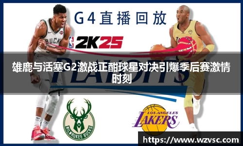 雄鹿与活塞G2激战正酣球星对决引爆季后赛激情时刻