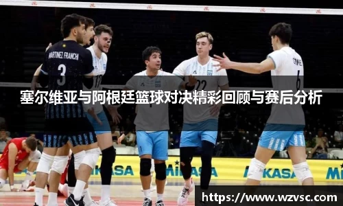 塞尔维亚与阿根廷篮球对决精彩回顾与赛后分析