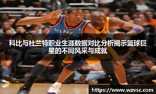科比与杜兰特职业生涯数据对比分析揭示篮球巨星的不同风采与成就
