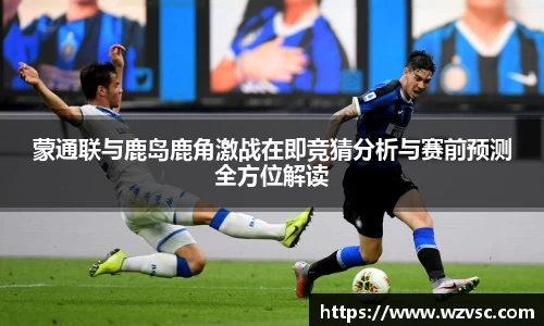 蒙通联与鹿岛鹿角激战在即竞猜分析与赛前预测全方位解读