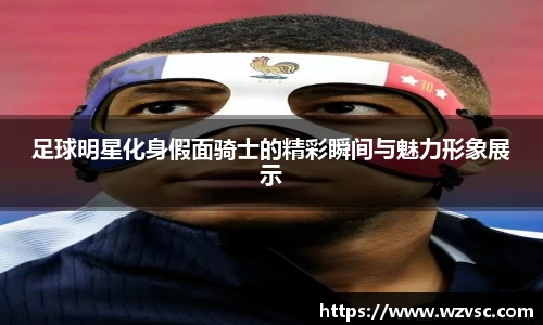 足球明星化身假面骑士的精彩瞬间与魅力形象展示