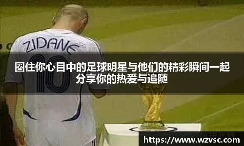 圈住你心目中的足球明星与他们的精彩瞬间一起分享你的热爱与追随