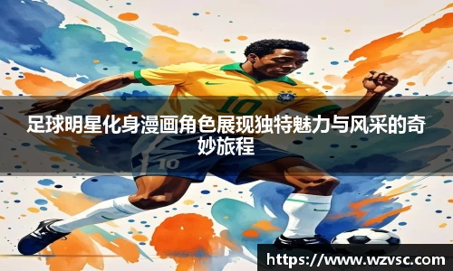 足球明星化身漫画角色展现独特魅力与风采的奇妙旅程