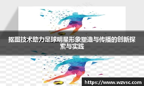 抠图技术助力足球明星形象塑造与传播的创新探索与实践